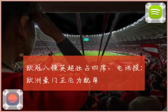 欧冠八强英超独占四席，电讯报：欧洲豪门正沦为配角